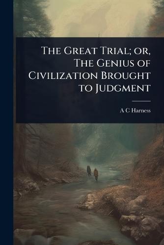 The Great Trial; or, The Genius of Civilization Brought to Judgment  by A C Harness at Abbey's Bookshop, 