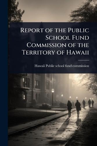 Report of the Public School Fund Commission of the Territory of Hawaii  by Hawaii (Ter ) Public School Fund Comm at Abbey's Bookshop, 