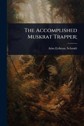 The Accomplished Muskrat Trapper;  by Arno Erdman [From Old Catal Schmidt at Abbey's Bookshop, 