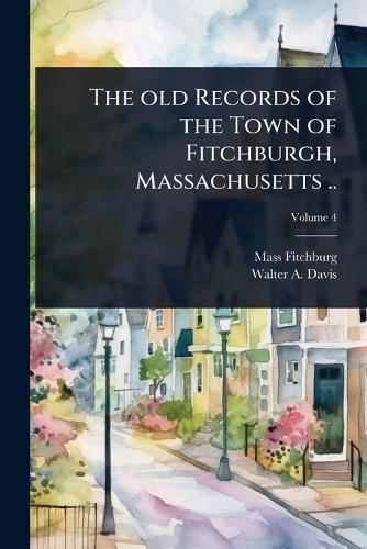 The old Records of the Town of Fitchburgh, Massachusetts ..  by Fitchburg Mass Public Library at Abbey's Bookshop, 