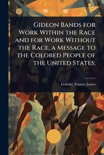 Gideon Bands for Work Within the Race and for Work Without the Race, a Message to the Colored People of the United States;  by Francis James 1850- [From Ol Grimke at Abbey's Bookshop, 