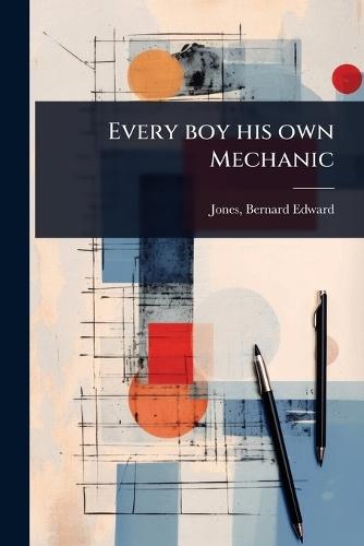 Every boy his own Mechanic  by Bernard Edward 1879- [From Ol Jones at Abbey's Bookshop, 