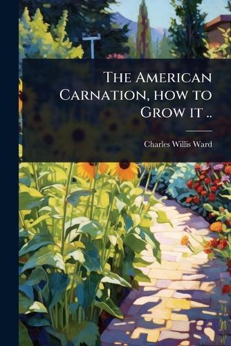 The American Carnation, how to Grow it ..  by Charles Willis Ward at Abbey's Bookshop, 