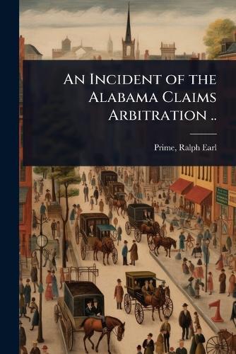 An Incident of the Alabama Claims Arbitration ..  by Ralph Earl 1840- [From Old Ca Prime at Abbey's Bookshop, 