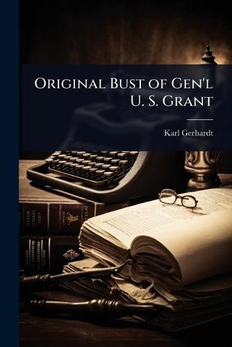 Original Bust of Gen'l U. S. Grant  by Karl [From Old Catalog] Gerhardt at Abbey's Bookshop, 