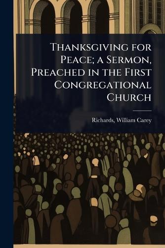 Thanksgiving for Peace; a Sermon, Preached in the First Congregational Church  by William Carey 1818-1892 [ Richards at Abbey's Bookshop, 