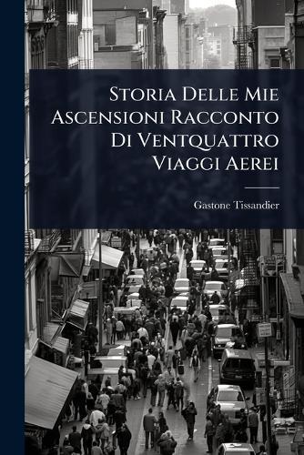 Storia Delle Mie Ascensioni Racconto Di Ventquattro Viaggi Aerei  by Gaston Tissandier at Abbey's Bookshop, 