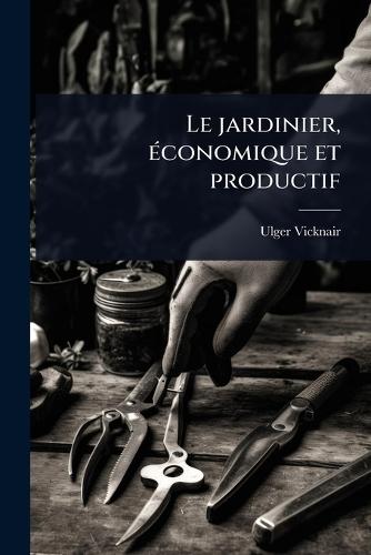 Le jardinier, Ã(c)conomique et productif  by Ulger Vicknair at Abbey's Bookshop, 