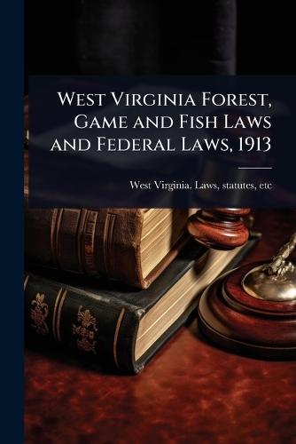 West Virginia Forest, Game and Fish Laws and Federal Laws, 1913  by Statutes Etc [ West Virginia Laws at Abbey's Bookshop, 
