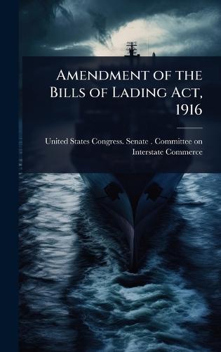 Amendment of the Bills of Lading Act, 1916  by United States Congress Senate Comm at Abbey's Bookshop, 