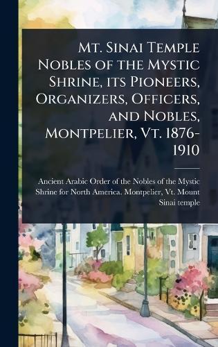 Mt. Sinai Temple Nobles of the Mystic Shrine, its Pioneers, Organizers, Officers, and Nobles, Montpelier, Vt. 1876-1910  by Ancient Arabic Order of the Nobles of at Abbey's Bookshop, 