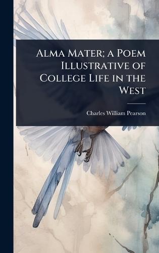 Alma Mater; a Poem Illustrative of College Life in the West  by Charles William Pearson at Abbey's Bookshop, 