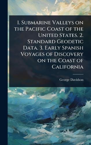 1. Submarine Valleys on the Pacific Coast of the United States. 2. Standard Geodetic Data. 3. Early Spanish Voyages of Discovery on the Coast of California  by George Davidson at Abbey's Bookshop, 