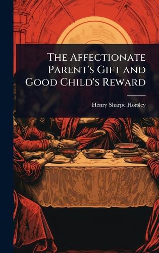 The Affectionate Parent's Gift and Good Child's Reward  by Henry Sharpe Horsley at Abbey's Bookshop, 