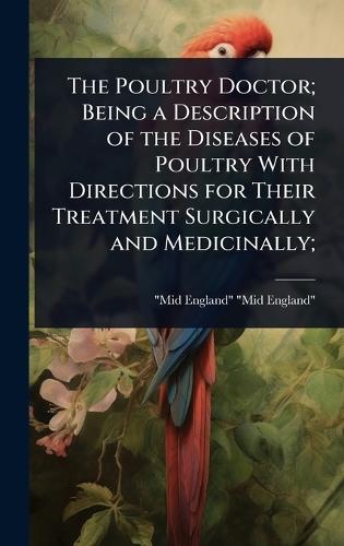 The Poultry Doctor; Being a Description of the Diseases of Poultry With Directions for Their Treatment Surgically and Medicinally;  by Mid-England Mid-England at Abbey's Bookshop, 