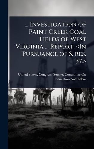 ... Investigation of Paint Creek Coal Fields of West Virginia ... Report.  by United States Congress Senate Comm at Abbey's Bookshop, 