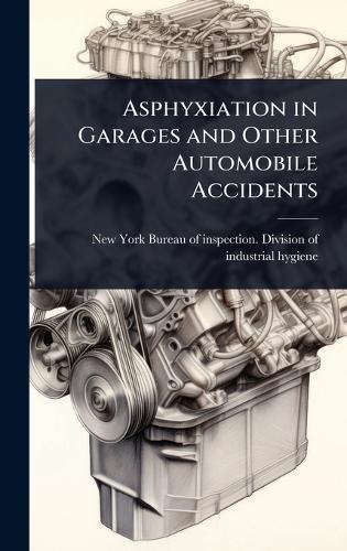 Asphyxiation in Garages and Other Automobile Accidents  by New York (State) Bureau of Inspection at Abbey's Bookshop, 