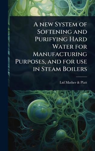 A new System of Softening and Purifying Hard Water for Manufacturing Purposes, and for use in Steam Boilers  by Ltd Mather & Platt at Abbey's Bookshop, 