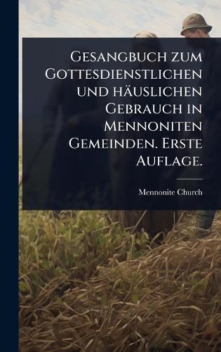 Gesangbuch zum Gottesdienstlichen und häuslichen Gebrauch in Mennoniten Gemeinden. Erste Auflage.  by Mennonite Church at Abbey's Bookshop, 