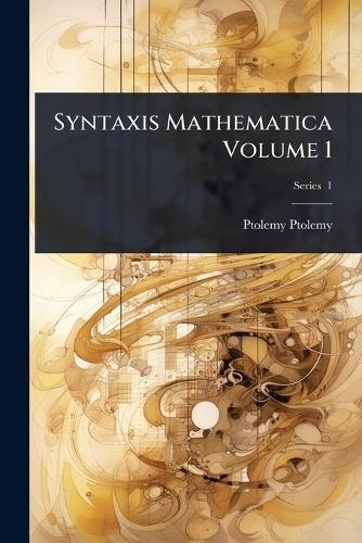 Syntaxis Mathematica Volume 1  by Ptolemy Ptolemy at Abbey's Bookshop, 