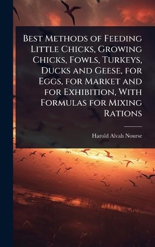Best Methods of Feeding Little Chicks, Growing Chicks, Fowls, Turkeys, Ducks and Geese, for Eggs, for Market and for Exhibition, With Formulas for Mixing Rations  by Harold Alvah Nourse at Abbey's Bookshop, 