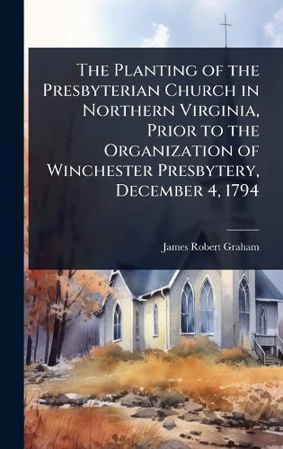The Planting of the Presbyterian Church in Northern Virginia, Prior to the Organization of Winchester Presbytery, December 4, 1794  by James Robert Graham at Abbey's Bookshop, 