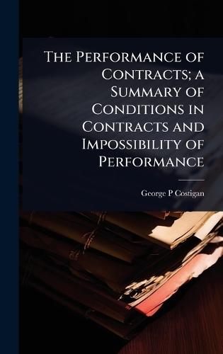 The Performance of Contracts; a Summary of Conditions in Contracts and Impossibility of Performance  by George P Costigan at Abbey's Bookshop, 
