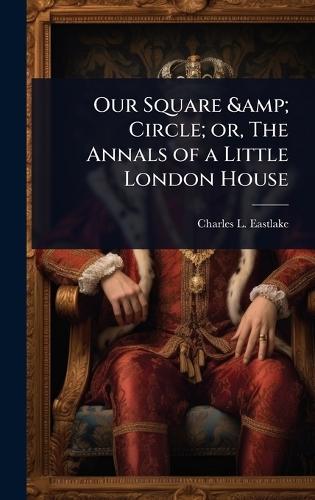 Our Square & Circle; or, The Annals of a Little London House  by Charles L 1836-1906 Eastlake at Abbey's Bookshop, 