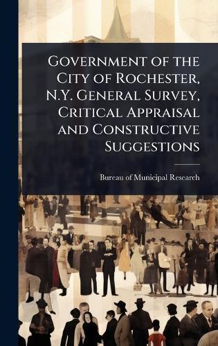 Government of the City of Rochester, N.Y. General Survey, Critical Appraisal and Constructive Suggestions  by Bureau of Municipal Research (New Yor at Abbey's Bookshop, 