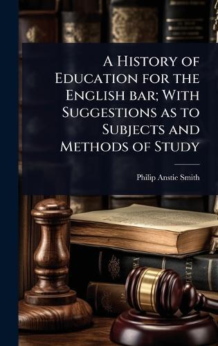 A History of Education for the English bar; With Suggestions as to Subjects and Methods of Study  by Philip Anstie Smith at Abbey's Bookshop, 