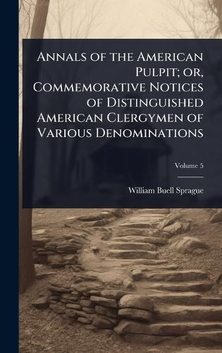 Annals of the American Pulpit; or, Commemorative Notices of Distinguished American Clergymen of Various Denominations  by William Buell Sprague at Abbey's Bookshop, 