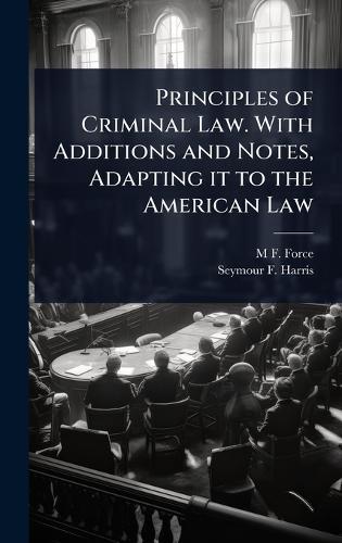 Principles of Criminal Law. With Additions and Notes, Adapting it to the American Law  by M F 1824-1899 Force at Abbey's Bookshop, 