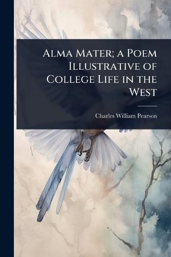 Alma Mater; a Poem Illustrative of College Life in the West  by Charles William Pearson at Abbey's Bookshop, 