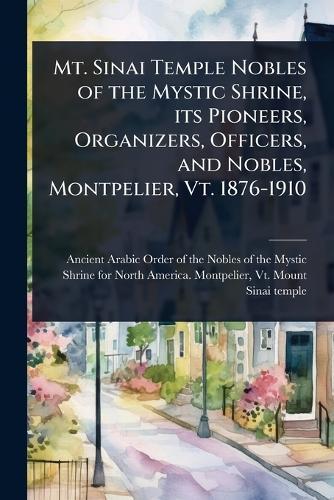 Mt. Sinai Temple Nobles of the Mystic Shrine, its Pioneers, Organizers, Officers, and Nobles, Montpelier, Vt. 1876-1910  by Ancient Arabic Order of the Nobles of at Abbey's Bookshop, 