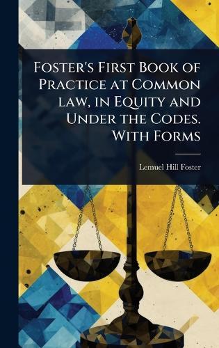 Foster's First Book of Practice at Common law, in Equity and Under the Codes. With Forms  by Lemuel Hill Foster at Abbey's Bookshop, 
