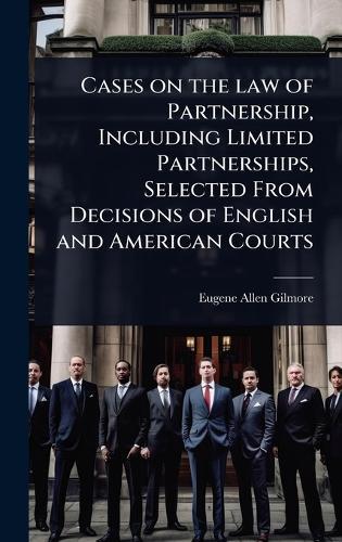 Cases on the law of Partnership, Including Limited Partnerships, Selected From Decisions of English and American Courts  by Eugene Allen Gilmore at Abbey's Bookshop, 