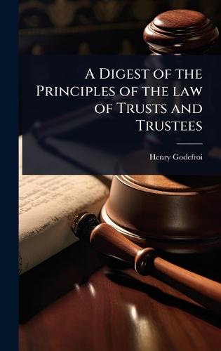 A Digest of the Principles of the law of Trusts and Trustees  by Henry Godefroi at Abbey's Bookshop, 