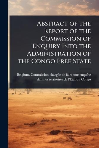 Abstract of the Report of the Commission of Enquiry Into the Administration of the Congo Free State  by Belgium Commission Chargã(c)E de Faire at Abbey's Bookshop, 