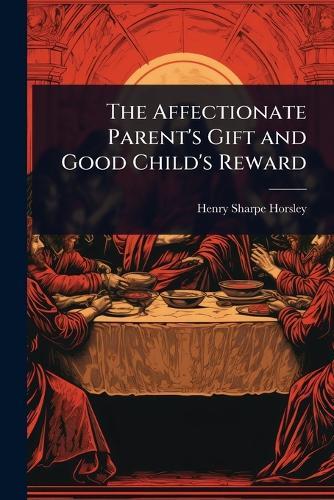 The Affectionate Parent's Gift and Good Child's Reward  by Henry Sharpe Horsley at Abbey's Bookshop, 