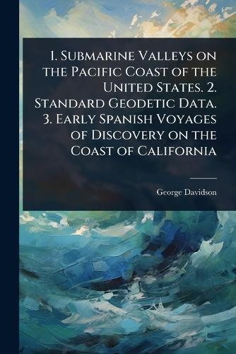 1. Submarine Valleys on the Pacific Coast of the United States. 2. Standard Geodetic Data. 3. Early Spanish Voyages of Discovery on the Coast of California  by George Davidson at Abbey's Bookshop, 