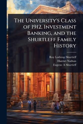 The University's Class of 1912, Investment Banking, and the Shurtleff Family History  by Roy Lothrop Shurtleff at Abbey's Bookshop, 