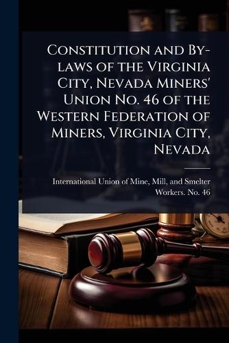 Constitution and By-laws of the Virginia City, Nevada Miners' Union No. 46 of the Western Federation of Miners, Virginia City, Nevada  by Mill An International Union of Mine at Abbey's Bookshop, 
