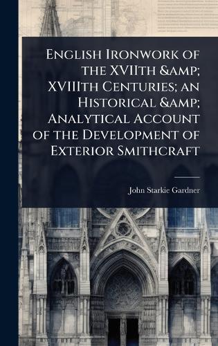 English Ironwork of the XVIIth & XVIIIth Centuries; an Historical & Analytical Account of the Development of Exterior Smithcraft  by John Starkie Gardner at Abbey's Bookshop, 