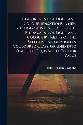 Measurement of Light and Colour Sensations; a new Method of Investigating the Phenomena of Light and Colour by Means of the Selective Absorption in Couloured Glass, Graded Into Scales of Equivalent Colour Value  by Joseph William Lovibond at Abbey's Bookshop, 