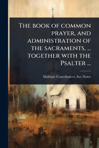The book of common prayer, and administration of the sacraments, ... together with the Psalter ...  by Multiple Contributors at Abbey's Bookshop, 