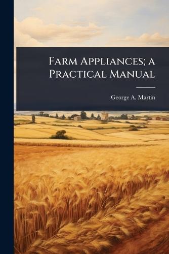 Farm Appliances; a Practical Manual  by George a Martin at Abbey's Bookshop, 