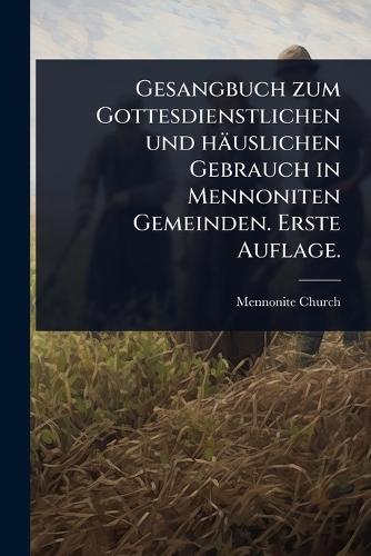 Gesangbuch zum Gottesdienstlichen und häuslichen Gebrauch in Mennoniten Gemeinden. Erste Auflage.  by Mennonite Church at Abbey's Bookshop, 