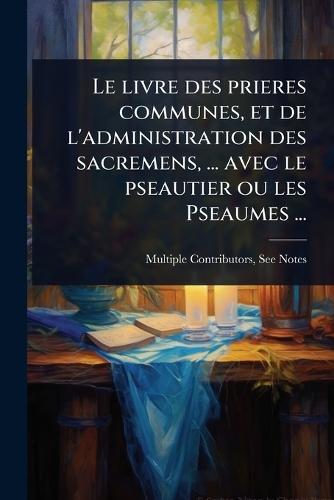 Le livre des prieres communes, et de l'administration des sacremens, ... avec le pseautier ou les Pseaumes ...  by Multiple Contributors at Abbey's Bookshop, 