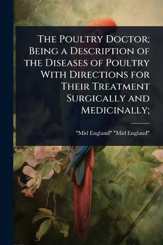 The Poultry Doctor; Being a Description of the Diseases of Poultry With Directions for Their Treatment Surgically and Medicinally;  by Mid-England Mid-England at Abbey's Bookshop, 