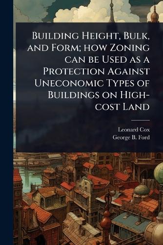 Building Height, Bulk, and Form; how Zoning can be Used as a Protection Against Uneconomic Types of Buildings on High-cost Land  by Leonard Cox at Abbey's Bookshop, 